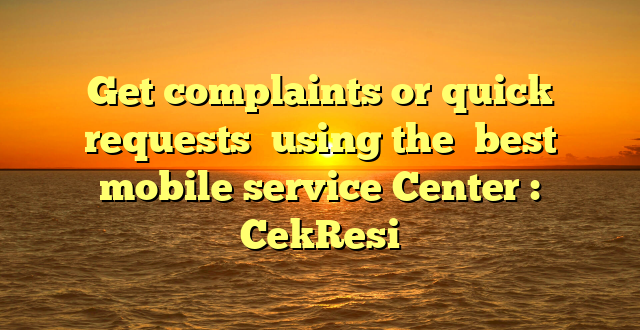 Get complaints or quick requests  using the  best  mobile service Center : CekResi